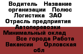 Водитель › Название организации ­ Полюс Логистика, ЗАО › Отрасль предприятия ­ Автоперевозки › Минимальный оклад ­ 45 000 - Все города Работа » Вакансии   . Орловская обл.